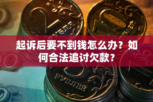 北京起诉后要不到钱怎么办？如何合法追讨欠款？