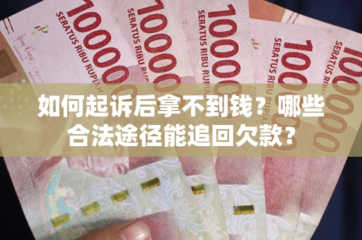 北京如何起诉后拿不到钱？哪些合法途径能追回欠款？