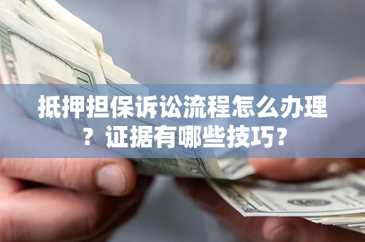 北京抵押担保诉讼流程怎么办理？证据有哪些技巧？