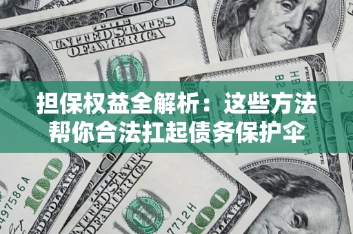 北京担保权益全解析：这些方法帮你合法扛起债务保护伞
