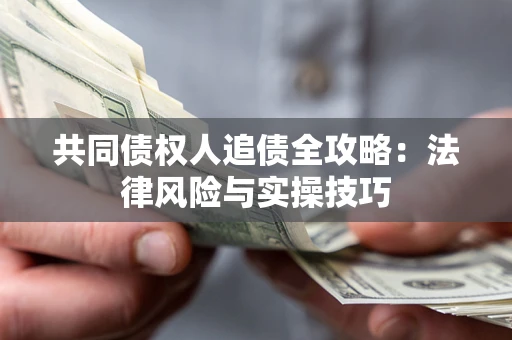 北京共同债权人追债全攻略：法律风险与实操技巧