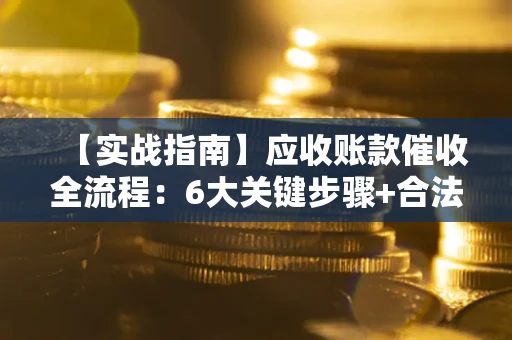北京【实战指南】应收账款催收全流程：6大关键步骤+合法回款技巧