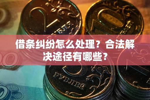 北京借条纠纷怎么处理？合法解决途径有哪些？
