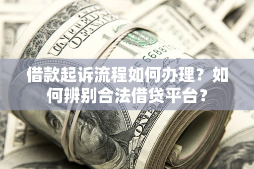 北京借款起诉流程如何办理？如何辨别合法借贷平台？