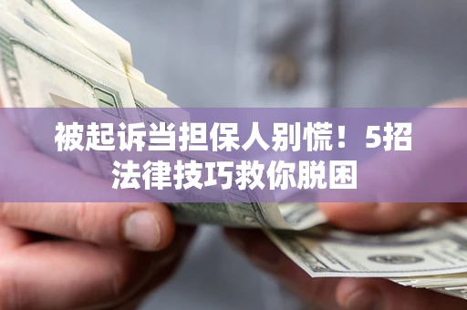 北京被起诉当担保人别慌！5招法律技巧救你脱困