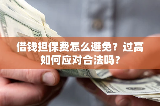 北京借钱担保费怎么避免？过高如何应对合法吗？