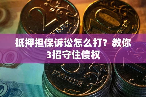 北京抵押担保诉讼怎么打？教你3招守住债权