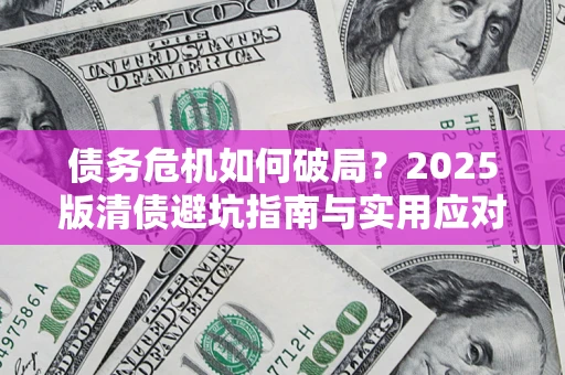 北京债务危机如何破局？2025版清债避坑指南与实用应对策略