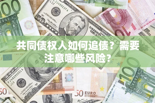 北京共同债权人如何追债？需要注意哪些风险？