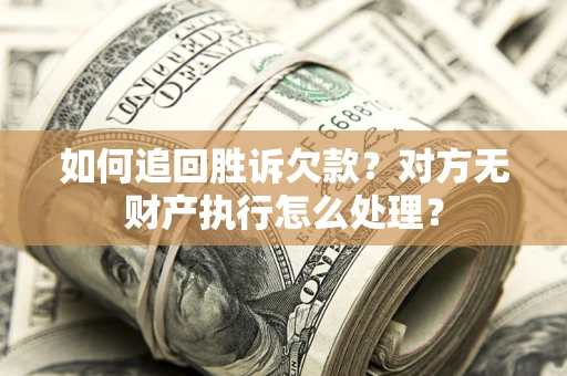 北京如何追回胜诉欠款？对方无财产执行怎么处理？