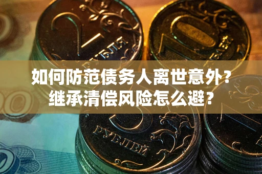 北京如何防范债务人离世意外？继承清偿风险怎么避？