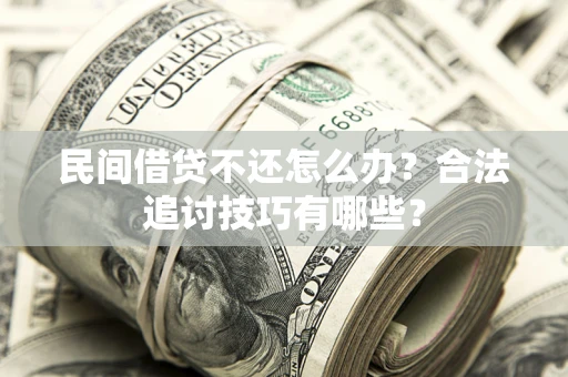 北京民间借贷不还怎么办？合法追讨技巧有哪些？