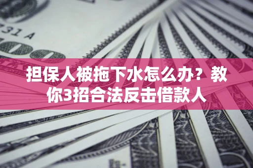 北京担保人被拖下水怎么办？教你3招合法反击借款人