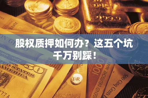 北京股权质押如何办？这五个坑千万别踩！
