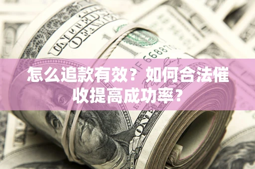 北京怎么追款有效？如何合法催收提高成功率？