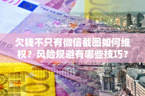 北京欠钱不只有微信截图如何维权？风险规避有哪些技巧？