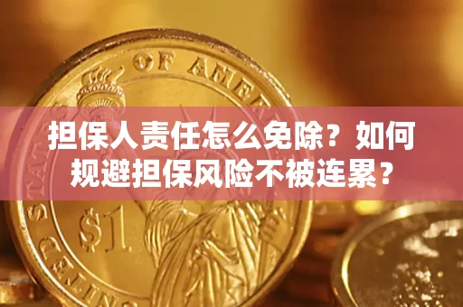 北京担保人责任怎么免除？如何规避担保风险不被连累？
