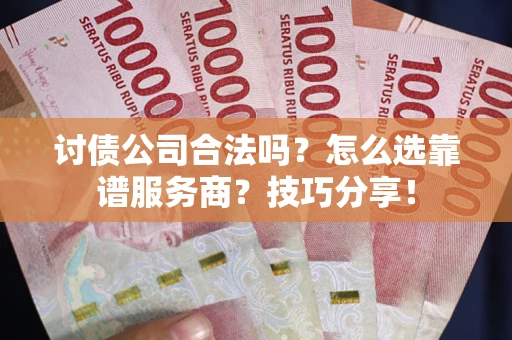 北京讨债公司合法吗？怎么选靠谱服务商？技巧分享！