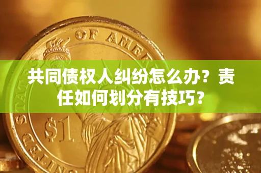 北京共同债权人纠纷怎么办？责任如何划分有技巧？
