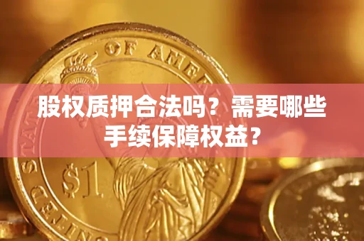北京股权质押合法吗？需要哪些手续保障权益？