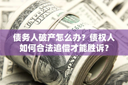 北京债务人破产怎么办？债权人如何合法追偿才能胜诉？