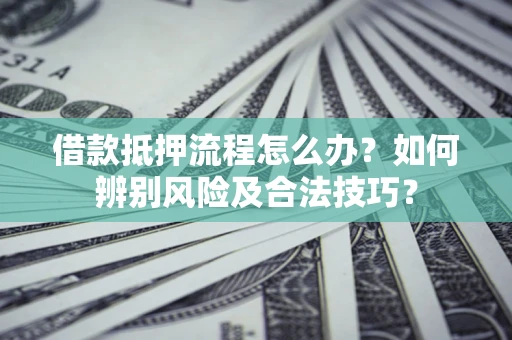 北京借款抵押流程怎么办？如何辨别风险及合法技巧？