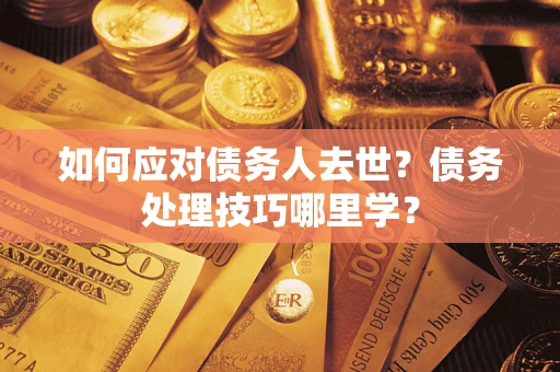 北京如何应对债务人去世？债务处理技巧哪里学？