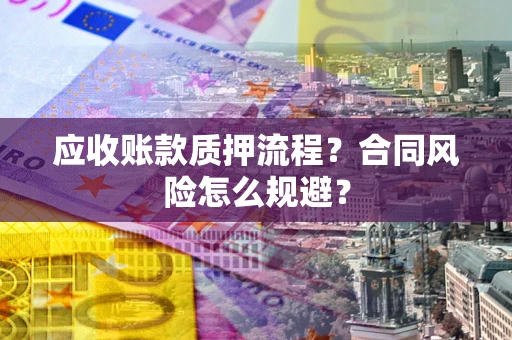 北京应收账款质押流程？合同风险怎么规避？