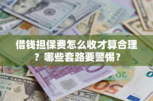 北京借钱担保费怎么收才算合理？哪些套路要警惕？