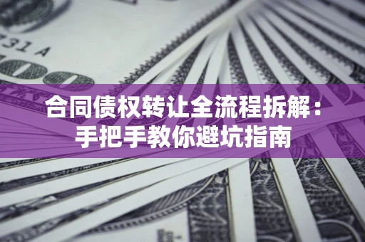 北京合同债权转让全流程拆解：手把手教你避坑指南