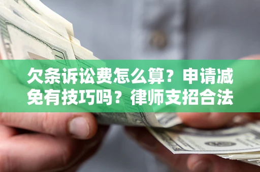 北京欠条诉讼费怎么算？申请减免有技巧吗？律师支招合法省钱