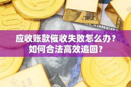 北京应收账款催收失败怎么办？如何合法高效追回？