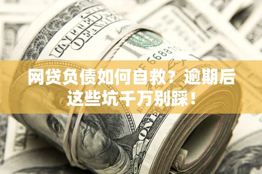 北京网贷负债如何自救？逾期后这些坑千万别踩！