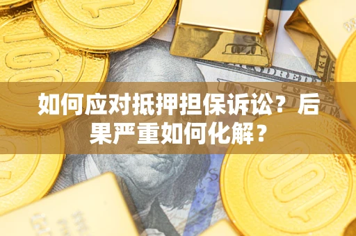 北京如何应对抵押担保诉讼？后果严重如何化解？