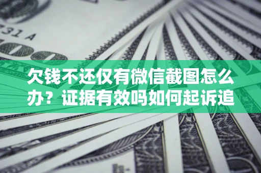 北京欠钱不还仅有微信截图怎么办？证据有效吗如何起诉追回欠款？