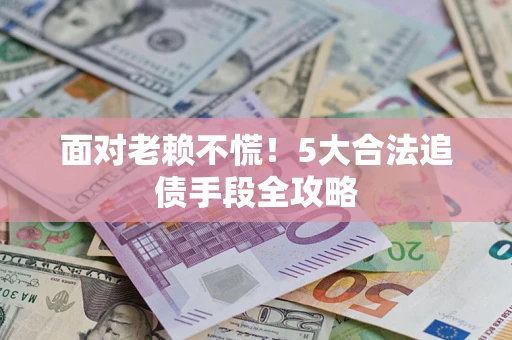 北京面对老赖不慌！5大合法追债手段全攻略