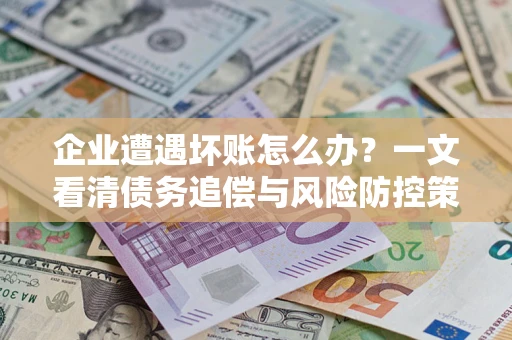 北京企业遭遇坏账怎么办？一文看清债务追偿与风险防控策略