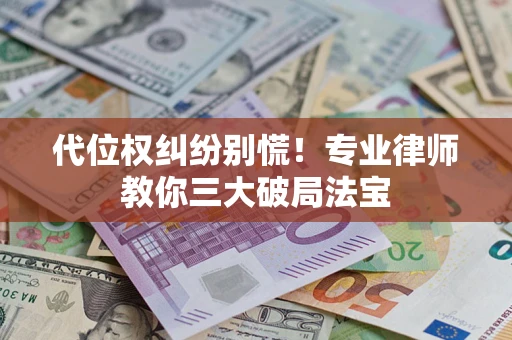 北京代位权纠纷别慌！专业律师教你三大破局法宝