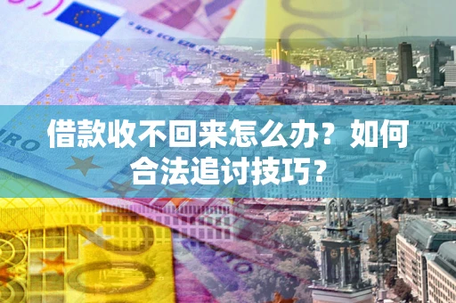 北京借款收不回来怎么办？如何合法追讨技巧？