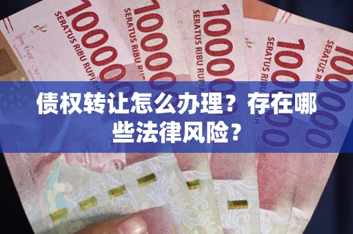 北京债权转让怎么办理？存在哪些法律风险？