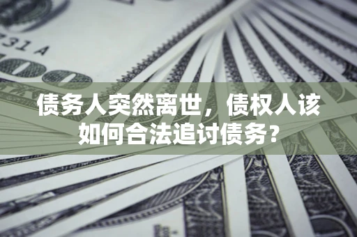 北京债务人突然离世，债权人该如何合法追讨债务？