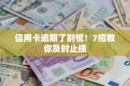 北京信用卡逾期了别慌！7招教你及时止损