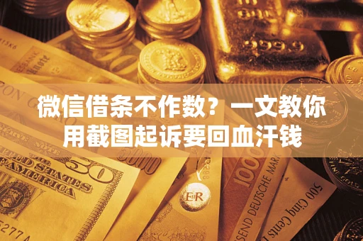 北京微信借条不作数？一文教你用截图起诉要回血汗钱