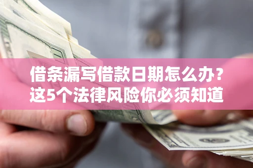 北京借条漏写借款日期怎么办？这5个法律风险你必须知道