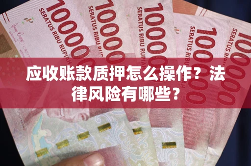 北京应收账款质押怎么操作？法律风险有哪些？