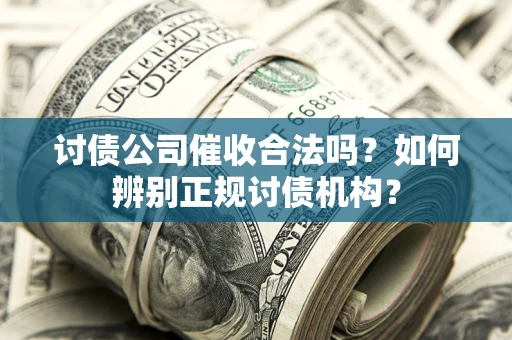 北京讨债公司催收合法吗？如何辨别正规讨债机构？