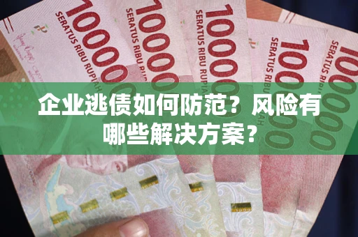北京企业逃债如何防范？风险有哪些解决方案？