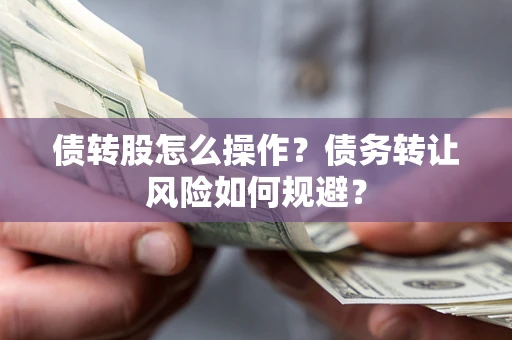 北京债转股怎么操作？债务转让风险如何规避？