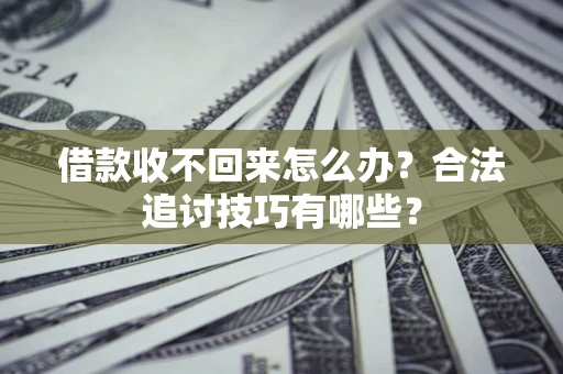 北京借款收不回来怎么办？合法追讨技巧有哪些？