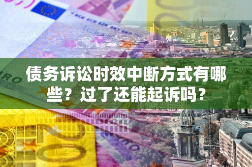 北京债务诉讼时效中断方式有哪些？过了还能起诉吗？